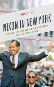 Title: Nixon in New York: How Wall Street Helped Richard Nixon Win the White House, Author: Victor Li