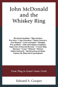 Title: John McDonald and the Whiskey Ring: From Thug to Grant's Inner Circle, Author: Edward S. Cooper