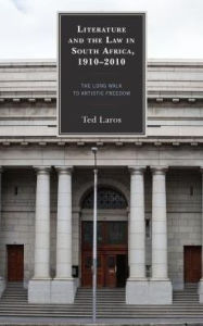 Title: Literature and the Law in South Africa, 1910-2010: The Long Walk to Artistic Freedom, Author: Ted Laros