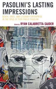 Title: Pasolini's Lasting Impressions: Death, Eros, and Literary Enterprise in the Opus of Pier Paolo Pasolini, Author: Ryan Calabretta-Sajder