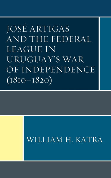 José Artigas and the Federal League Uruguay's War of Independence (1810-1820)