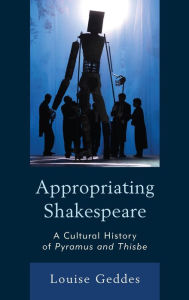 Title: Appropriating Shakespeare: A Cultural History of Pyramus and Thisbe, Author: Louise Geddes