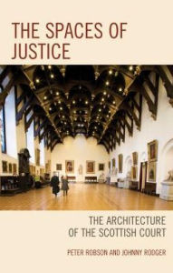 Title: The Spaces of Justice: The Architecture of the Scottish Court, Author: Peter Robson