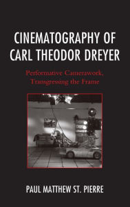 Title: Cinematography of Carl Theodor Dreyer: Performative Camerawork, Transgressing the Frame, Author: Paul Matthew St. Pierre