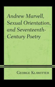 Title: Andrew Marvell, Sexual Orientation, and Seventeenth-Century Poetry, Author: George Klawitter