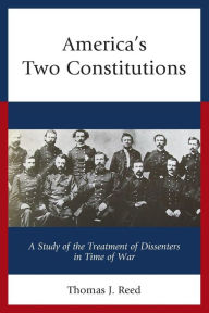 Title: America's Two Constitutions: A Study of the Treatment of Dissenters in Time of War, Author: Thomas J. Reed