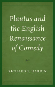 Title: Plautus and the English Renaissance of Comedy, Author: Richard F. Hardin