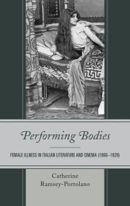 Title: Performing Bodies: Female Illness in Italian Literature and Cinema (1860-1920), Author: Catherine Ramsey-Portolano