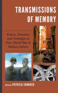 Title: Transmissions of Memory: Echoes, Traumas, and Nostalgia in Post-World War II Italian Culture, Author: Patrizia Sambuco