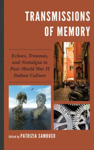 Title: Transmissions of Memory: Echoes, Traumas, and Nostalgia in Post-World War II Italian Culture, Author: Patrizia Sambuco