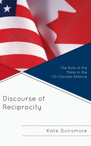Title: Discourse of Reciprocity: The Role of the Press in the US-Canada Alliance, Author: Kate Dunsmore