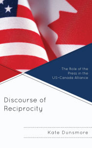 Title: Discourse of Reciprocity: The Role of the Press in the US-Canada Alliance, Author: Kate Dunsmore
