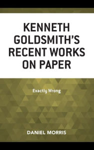 Title: Kenneth Goldsmith's Recent Works on Paper: Exactly Wrong, Author: Daniel Morris