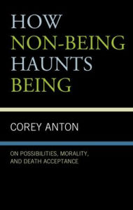 Title: How Non-being Haunts Being: On Possibilities, Morality, and Death Acceptance, Author: Corey Anton Grand Valley State Univer