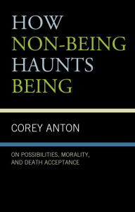 Title: How Non-being Haunts Being: On Possibilities, Morality, and Death Acceptance, Author: Corey Anton Grand Valley State University