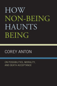 Title: How Non-being Haunts Being: On Possibilities, Morality, and Death Acceptance, Author: Corey Anton