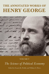 Title: The Annotated Works of Henry George: The Science of Political Economy, Author: Francis K. Peddle