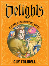 Title: Delights: A Story of Hieronymus Bosch, Author: Guy Colwell