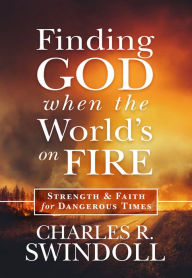 Title: Finding God When the World's on Fire: Strength & Faith for Dangerous Times, Author: Charles R. Swindoll