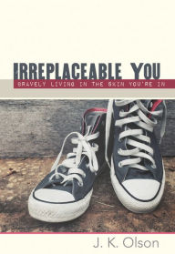 Title: Irreplaceable You: Bravely Living in the Skin You're in (Large Print -- QA test), Author: J.K. Olson