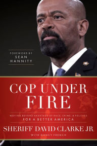 Title: Cop Under Fire: Moving Beyond Hashtags of Race, Crime and Politics for a Better America, Author: David Clarke Jr.