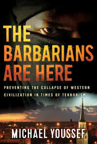 Title: The Barbarians Are Here: Preventing the Collapse of Western Civilization in Times of Terrorism, Author: Michael Youssef PhD