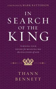 Title: In Search of the King: Turning Your Desire for Meaning into the Discovery of God, Author: Thann Bennett