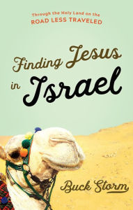 Title: Finding Jesus in Israel: Through the Holy Land on the Road Less Traveled, Author: Buck Storm