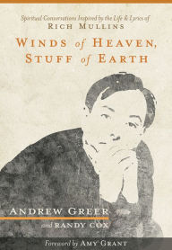 Title: Winds of Heaven, Stuff of Earth: Spiritual Conversations Inspired by the Life and Lyrics of Rich Mullins, Author: Andrew Greer
