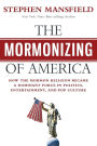 The Mormonizing of America: How the Mormon Religion Became a Dominant Force in Politics, Entertainment, and Pop Culture