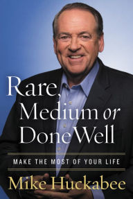 Title: Rare, Medium, or Done Well: Make the Most of Your Life, Author: Mike Huckabee