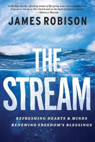 Title: The Stream: Refreshing Hearts and Minds, Renewing Freedom's Blessings, Author: James Robison