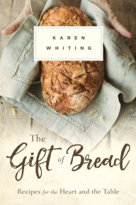 Title: The Gift of Bread: Recipes for the Heart and Table, Author: Karen Whiting