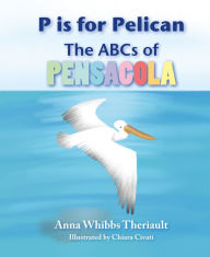 Title: P is for Pelican: the ABCs of Pensacola, Author: Anna Whibbs Theriault