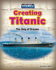 Title: Creating Titanic: The Ship of Dreams, Author: Kevin Blake