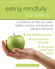 Title: Eating Mindfully for Teens: A Workbook to Help You Make Healthy Choices, End Emotional Eating, and Feel Great, Author: Susan Albers PsyD