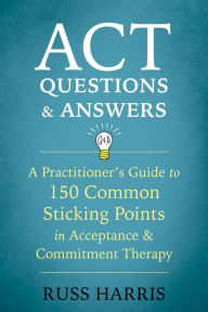 Free online books pdf download ACT Questions and Answers: A Practitioner's Guide to 150 Common Sticking Points in Acceptance and Commitment Therapy 9781684030361