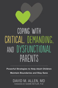 Title: Coping with Critical, Demanding, and Dysfunctional Parents: Powerful Strategies to Help Adult Children Maintain Boundaries and Stay Sane, Author: David M. Allen MD