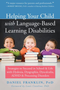 Title: Helping Your Child with Language-Based Learning Disabilities: Strategies to Succeed in School and Life with Dyslexia, Dysgraphia, Dyscalculia, ADHD, and Processing Disorders, Author: Daniel Franklin PhD