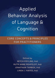 Title: Applied Behavior Analysis of Language and Cognition: Core Concepts and Principles for Practitioners, Author: Mitch J Fryling PhD