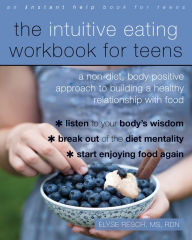 Title: The Intuitive Eating Workbook for Teens: A Non-Diet, Body Positive Approach to Building a Healthy Relationship with Food, Author: Elyse Resch MS