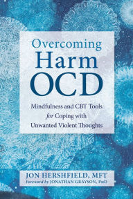 Title: Overcoming Harm OCD: Mindfulness and CBT Tools for Coping with Unwanted Violent Thoughts, Author: Jon Hershfield MFT