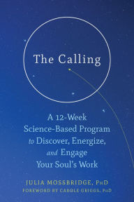 Title: The Calling: A 12-Week Science-Based Program to Discover, Energize, and Engage Your Soul's Work, Author: Julia Mossbridge PhD