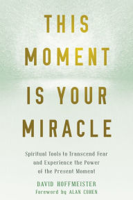 Free audio book recordings downloads This Moment Is Your Miracle: Spiritual Tools to Transcend Fear and Experience the Power of the Present Moment (English literature) 9781684031870 by David Hoffmeister, Alan Cohen 