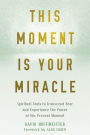 This Moment Is Your Miracle: Spiritual Tools to Transcend Fear and Experience the Power of the Present Moment