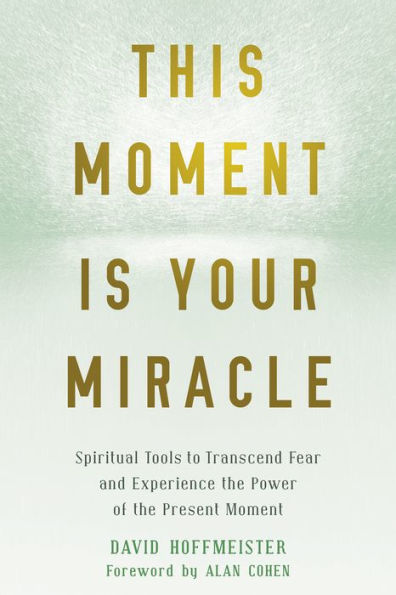 This Moment Is Your Miracle: Spiritual Tools to Transcend Fear and Experience the Power of the Present Moment