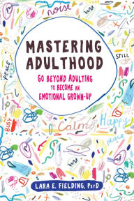 Title: Mastering Adulthood: Go Beyond Adulting to Become an Emotional Grown-Up, Author: Lara E. Fielding PsyD