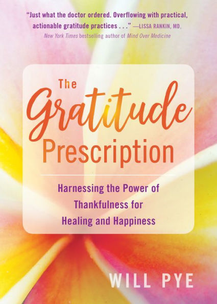 the Gratitude Prescription: Harnessing Power of Thankfulness for Healing and Happiness