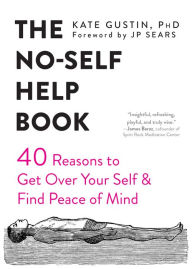 Title: The No-Self Help Book: Forty Reasons to Get Over Your Self and Find Peace of Mind, Author: Kate Gustin PhD