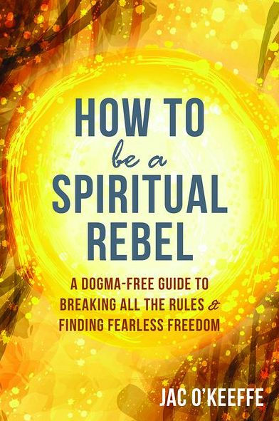How to Be A Spiritual Rebel: Dogma-Free Guide Breaking All the Rules and Finding Fearless Freedom